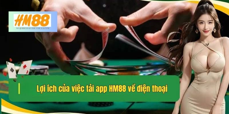 Lợi ích của việc tải app HM88 về điện thoại