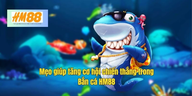 Mẹo giúp tăng cơ hội chiến thắng trong Bắn cá HM88