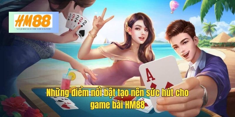 Những điểm nổi bật tạo nên sức hút cho game bài tại HM88