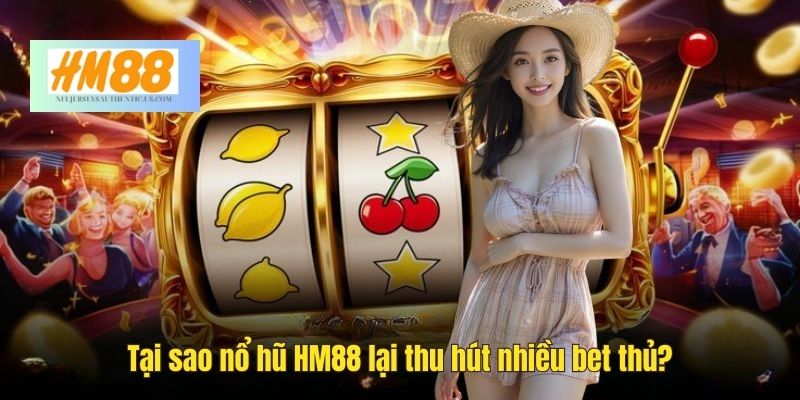 Nổ hũ tại HM88 sở hữu nhiều ưu điểm nổi bật